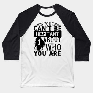 You can't be hesitant about who you are Baseball T-Shirt